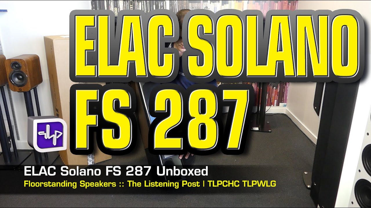 ELAC Solano FS 287 Floorstanding Speakers Unboxed | The Listening Post |  TLPCHC TLPWLG