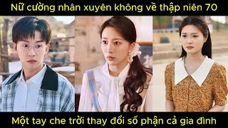 Nữ cường nhân xuyên không về thập niên 70, một tay che trời thay đổi số phận cả gia đình.