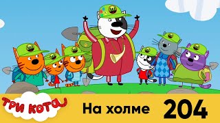 Три кота | Серия № 204 | На холме | Мультфильмы для детей 2022