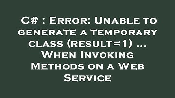 C# : Error: Unable to generate a temporary class (result=1) ... When Invoking Methods on a Web Servi