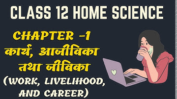 Chapter 1 Work, Livelihood, and Career || Class 12 Home Science