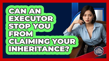 Can An Executor Stop You From Claiming Your Inheritance? - Your Civil Rights Guide