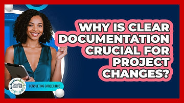 Why Is Clear Documentation Crucial For Project Changes?