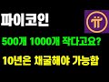 파이코인 500개 1000개 적다고여? 10년은 채굴해야 가능함