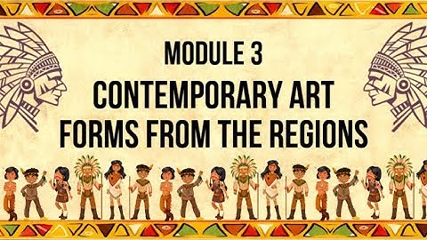 MODULE 3: CONTEMPORARY ART FORMS FROM THE REGIONS