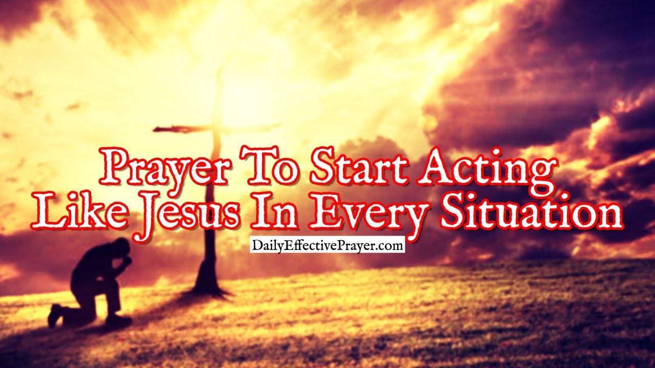 Prayer To Start Acting Like Jesus In Every Situation You Face YouTube