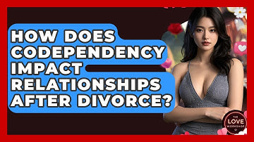 How Does Codependency Impact Relationships After Divorce? - The Love Workshop