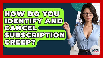 How Do You Identify And Cancel Subscription Creep? - Ultimate Life Hacks