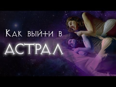 Как выйти в АСТРАЛ (выход из тела, осознанные сновидения, внетелесный опыт)