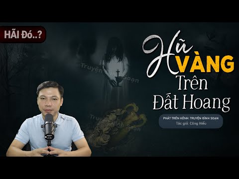 Truyện Ma: Hũ Vàng Trên Đất Hoang - Chuyện Ma Mới Về Phong Ấn Hồn Vía Trong Hũ | Truyện Đình Soạn