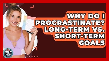 Why Do I Procrastinate? Long-Term Vs. Short-Term Goals - Habit Hacks Hub