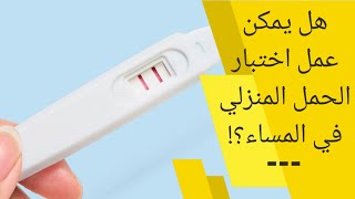 هل يمكن استعمال اختبار الحمل في المساء | هل يمكن إجراء اختبار الحمل في أي وقت من اليوم