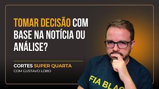 Cortes Super Quarta: Tomar decisão com base na notícia ou análise?