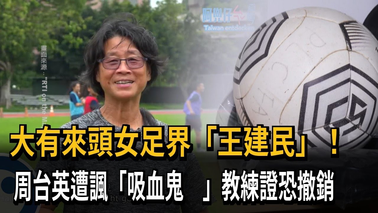 大有來頭女足界「王建民」！　周台英遭諷「吸血鬼」教練證恐撤銷－民視新聞