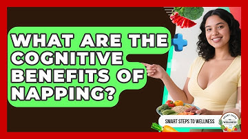 What Are The Cognitive Benefits Of Napping? - Smart Steps to Wellness
