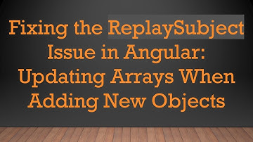 Fixing the ReplaySubject Issue in Angular: Updating Arrays When Adding New Objects