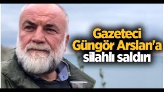 Gazeteci Güngör Arslan Silahlı Saldırıya Uğradı