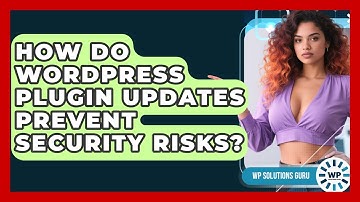 How Do WordPress Plugin Updates Prevent Security Risks? - WP Solutions Guru