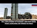 WILL DEPLOYMENT OF RUSSIAN S 300 STOP ISRAEL FROM LAUNCHING AIR STRIKES IN SYRIA?