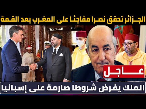 الجزائر تحقق نصرا على المغرب بعد القمة والملك محمد السادس يفرض شروطا صارمة على إسبانيا