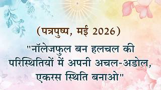 पत्रपुष्प एवं होमवर्क मई 2026_"नॉलेजफुल बन हलचल की परिस्थितियों में अपनी अचल-अडोल, एकरस स्थिति बनाओ"