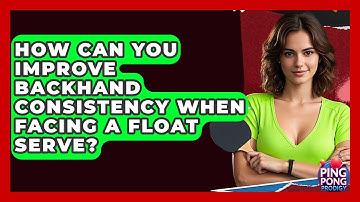 How Can You Improve Backhand Consistency When Facing A Float Serve? - Ping Pong Prodigy