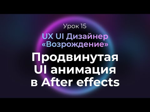 15. Продвинутая анимация интерфейсов в After effects | UX/UI Дизайнер: «Возрождение» — курс