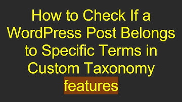 How to Check If a WordPress Post Belongs to Specific Terms in Custom Taxonomy features