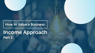 How to Value Your Business - Income Approach (Part 2)
