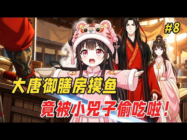 【搞笑治愈🔥】国宴顶级大厨穿越到大唐，成了御膳房里一个劈柴的杂役。他本想摸鱼度日，结果随手一碗蛋炒饭，竟把晋阳公主小兕子给馋哭了！ Part8