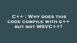 C++ : Why does this code compile with g++ but not MSVC++?