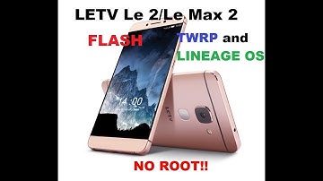 INSTALL Android Nougat7.1.2 (lineage OS and TWRP) on LETV Le2/Le Max 2  **Safely**