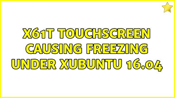 X61T touchscreen causing freezing under Xubuntu 16.04 (2 Solutions!!)