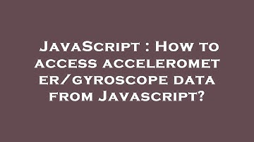 JavaScript : How to access accelerometer/gyroscope data from Javascript?