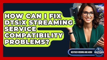How Can I Fix DTS:X Streaming Service Compatibility Problems? - NextGen Viewing and Audio