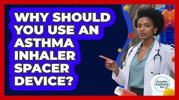 Why Should You Use An Asthma Inhaler Spacer Device? - Everyday Asthma Tips