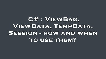 C# : ViewBag, ViewData, TempData, Session - how and when to use them?