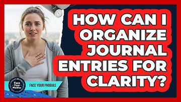 How Can I Organize Journal Entries For Clarity? - Face Your Phobias