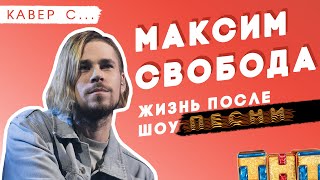 КАВЕР СО ЗВЕЗДОЙ: Максим Свобода. ЖИЗНЬ ПОСЛЕ ШОУ "Песни" НА ТНТ КАВЕР СО ЗВЕЗДОЙ: Максим Свобода. ЖИЗНЬ ПОСЛЕ ШОУ "Песни" НА ТНТ