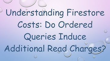 Understanding Firestore Costs: Do Ordered Queries Induce Additional Read Charges?
