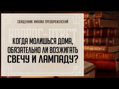 Когда молишься дома, обязательно ли возжигать свечу и лампаду?