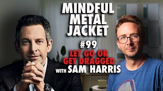 “Let Go Or Get Dragged”  Mindful Metal Jacket #99  Sam Harris