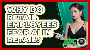 Why Do Retail Employees Fear AI In Retail? - AI and Machine Learning Explained