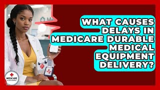 What Causes Delays In Medicare Durable Medical Equipment Delivery? - Medicare Made Simple Guide
