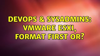 DevOps & SysAdmins: VMware ESXi, Format first or? Content