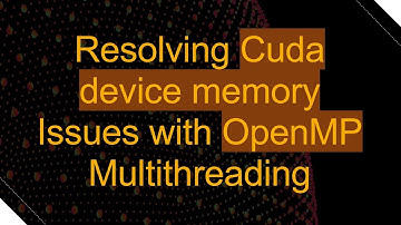 Resolving Cuda device memory Issues with OpenMP Multithreading