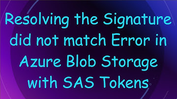Resolving the Signature did not match Error in Azure Blob Storage with SAS Tokens