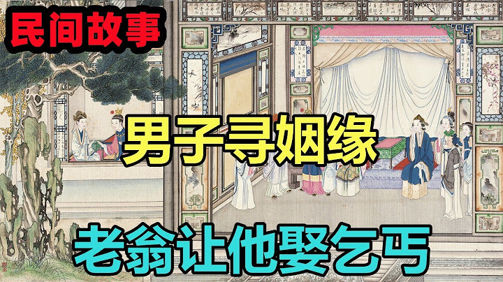 民间故事合集：男子寻姻缘，老翁让他娶乞丐 - 天天要闻