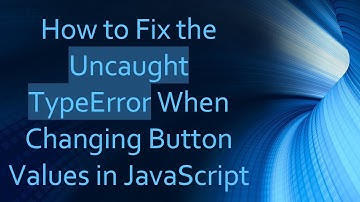 How to Fix the Uncaught TypeError When Changing Button Values in JavaScript