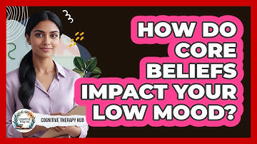How Do Core Beliefs Impact Your Low Mood? - Cognitive Therapy Hub